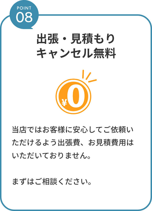 point8。出張・見積もりキャンセル無料。当店ではお客様に安心してご依頼いただけるよう出張費、お見積費用はいただいておりません。まずはご相談ください。